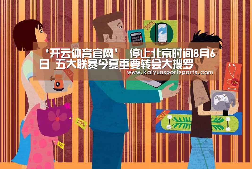 ‘开云体育官网’
停止北京时间8月6日 五大联赛今夏重要转会大搜罗(图1) 开云体育