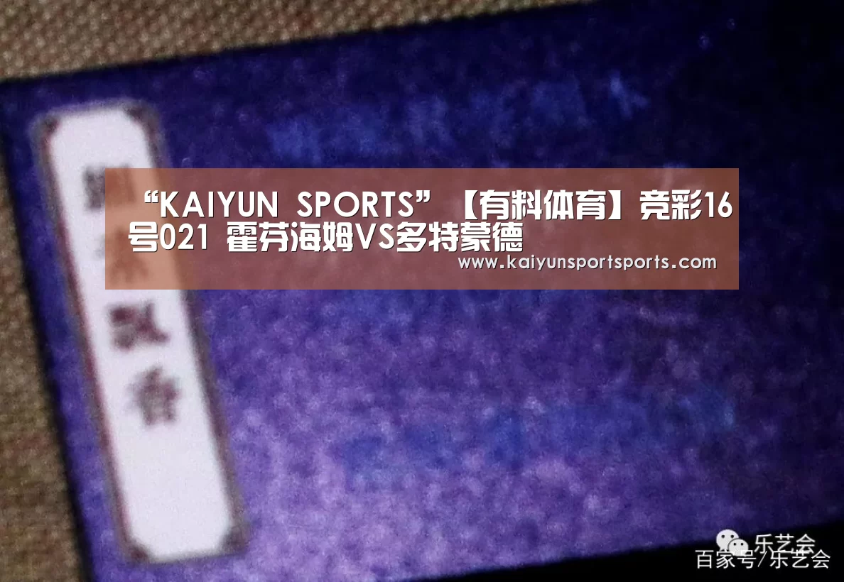 “KAIYUN SPORTS”【有料体育】竞彩16号021 霍芬海姆VS多特蒙德(图3) KAIYUN SPORTS