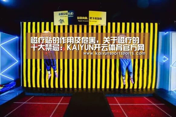 磁疗贴的作用及危害,关于磁疗的十大禁忌:KAIYUN开云体育官方网站(图3) KAIYUN SPORTS