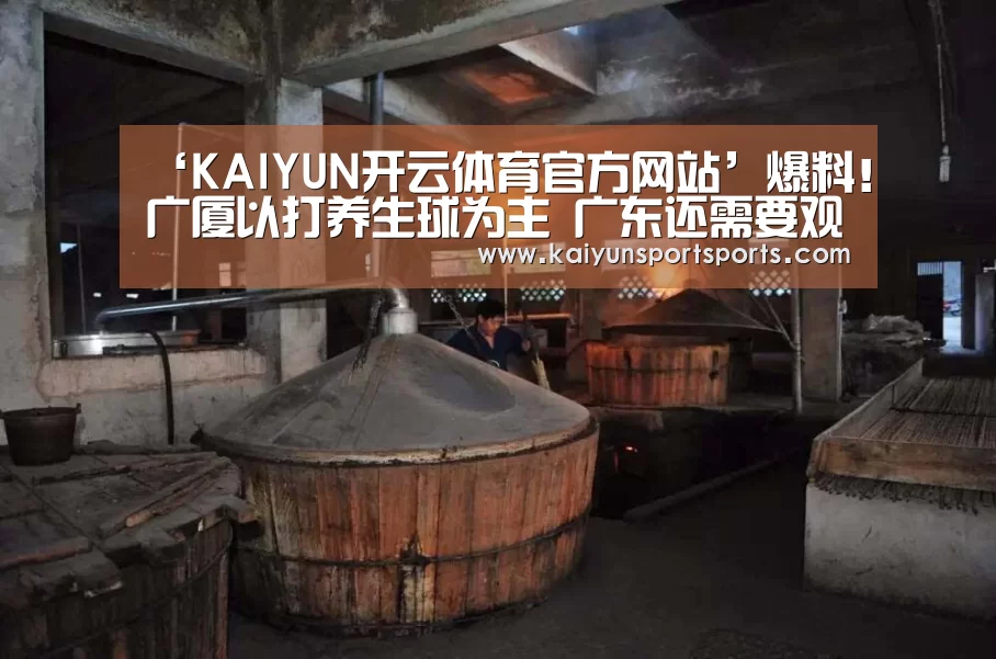 ‘KAIYUN开云体育官方网站’爆料!广厦以打养生球为主 广东还需要观摩与学习(图1) KAIYUN SPORTS
