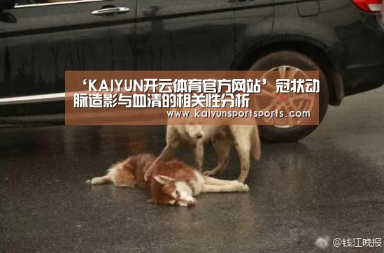 ‘KAIYUN开云体育官方网站’冠状动脉造影与血清的相关性分析(图2) 开云体育