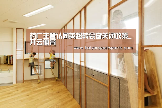 药厂主管认同英超转会窗关闭政策_开云体育(图3) KAIYUN开云体育官方网站