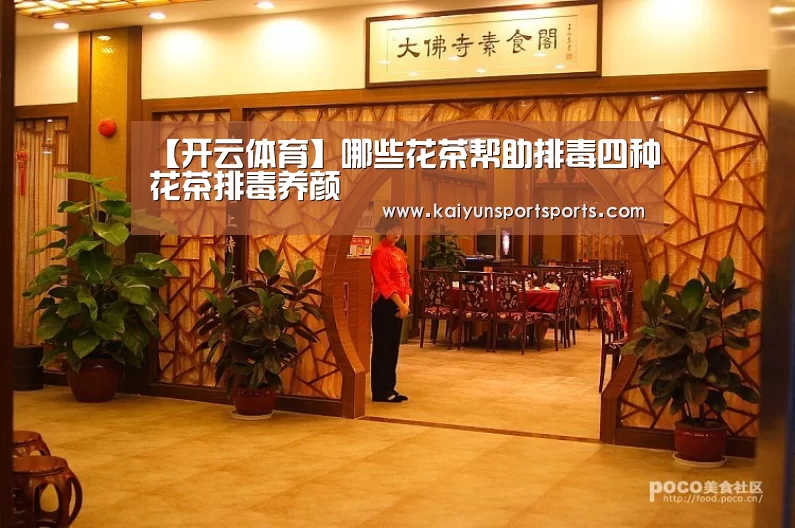 【开云体育】哪些花茶帮助排毒四种花茶排毒养颜(图3) KAIYUN开云体育官方网站