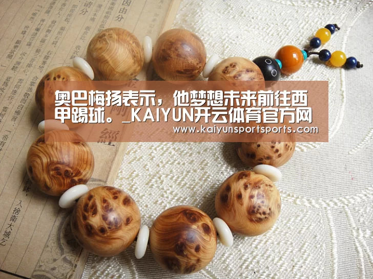 奥巴梅扬表示,他梦想未来前往西甲踢球。_KAIYUN开云体育官方网站(图2) KAIYUN开云体育官方网站