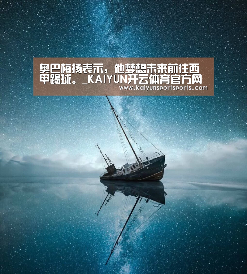 奥巴梅扬表示,他梦想未来前往西甲踢球。_KAIYUN开云体育官方网站(图1) KAIYUN SPORTS