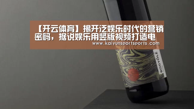 【开云体育】揭开泛娱乐时代的营销密码,据说娱乐用竖版视频打造电商新模式(图1) 开云体育官网