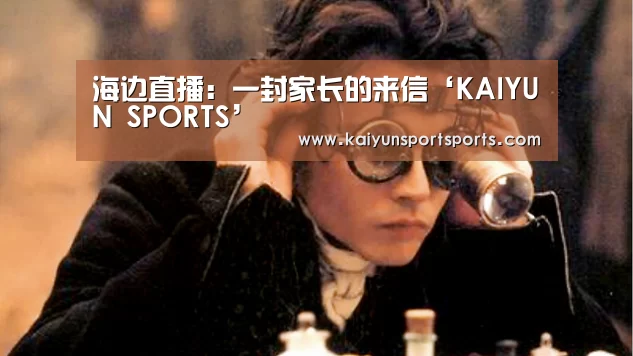海边直播:一封家长的来信‘KAIYUN SPORTS’(图1) 开云体育官网