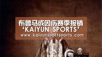 布鲁马或因伤赛季报销‘KAIYUN SPORTS’(图1) 开云体育官网