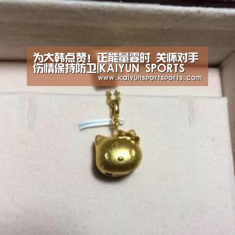 为大韩点赞!正能量霎时 关怀对手伤情保持防卫|KAIYUN SPORTS(图1) 开云体育官网
