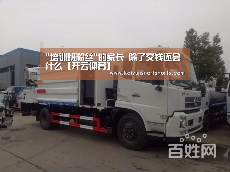 培训班粉丝的家长 除了交钱还会什么【开云体育】(图1) KAIYUN开云体育官方网站