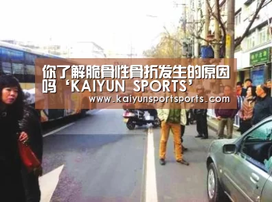 你了解脆骨性骨折发生的原因吗‘KAIYUN SPORTS’(图3) KAIYUN SPORTS
