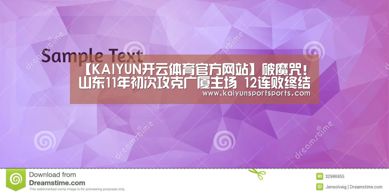 【KAIYUN开云体育官方网站】破魔咒!山东11年初次攻克广厦主场 12连败终结(图1) 开云体育