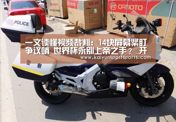 一文读懂视频裁判:14块屏幕紧盯争议哨 世界杯永别上帝之手?_开云体育官网(图1) KAIYUN SPORTS
