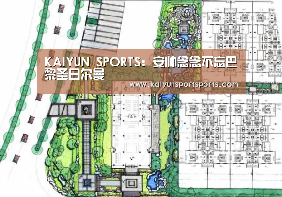 KAIYUN SPORTS:安帅念念不忘巴黎圣日尔曼(图1) 开云体育