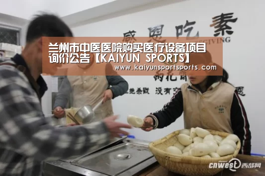 兰州市中医医院购买医疗设备项目询价公告【KAIYUN SPORTS】(图1) 开云体育