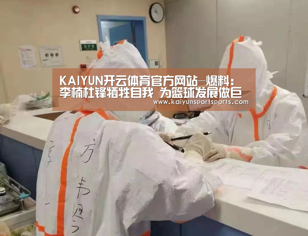KAIYUN开云体育官方网站-爆料:李楠杜锋牺牲自我 为篮球发展做巨大贡献(图1) KAIYUN开云体育官方网站